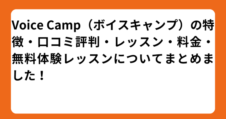 Voice Camp（ボイスキャンプ）の特徴・口コミ評判・レッスン・料金・無料体験レッスンについてまとめました！